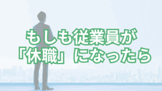 もしも従業員が「休職」になったら