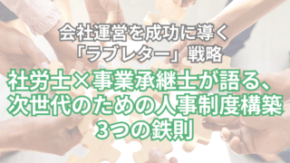会社運営を成功に導く「ラブレター」戦略：社労士×事業承継士が語る、次世代のための人事制度構築3つの鉄則