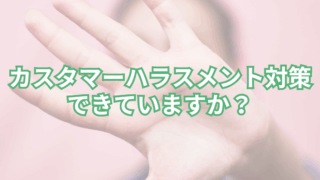 カスタマーハラスメント対策、できていますか？