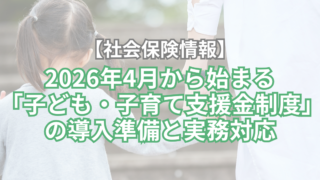 【社会保険情報】2026年4月から始まる「子ども・子育て支援金制度」の導入準備と実務対応