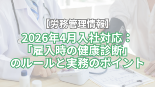 【労務管理情報】2026年4月入社対応:「雇入時の健康診断」のルールと実務のポイント